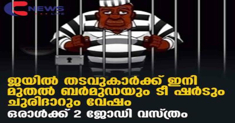 തടവുകാരുടെ വസ്ത്രങ്ങളിൽ മാറ്റം; പുരുഷന്മാർക്ക് ബർമുഡയും ടീ ഷർട്ടും,സ്ത്രീകൾക്ക് ചുരിദാറും